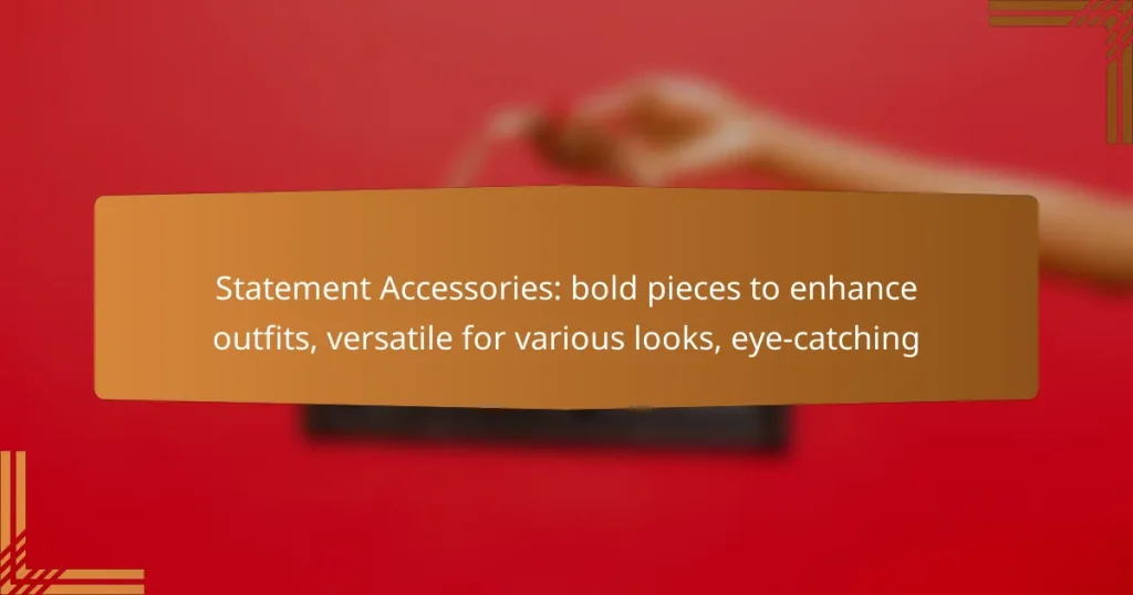 Statement Accessories: bold pieces to enhance outfits, versatile for various looks, eye-catching