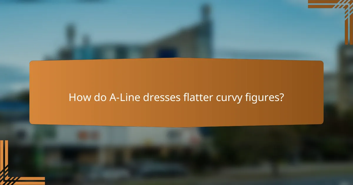 How do A-Line dresses flatter curvy figures?