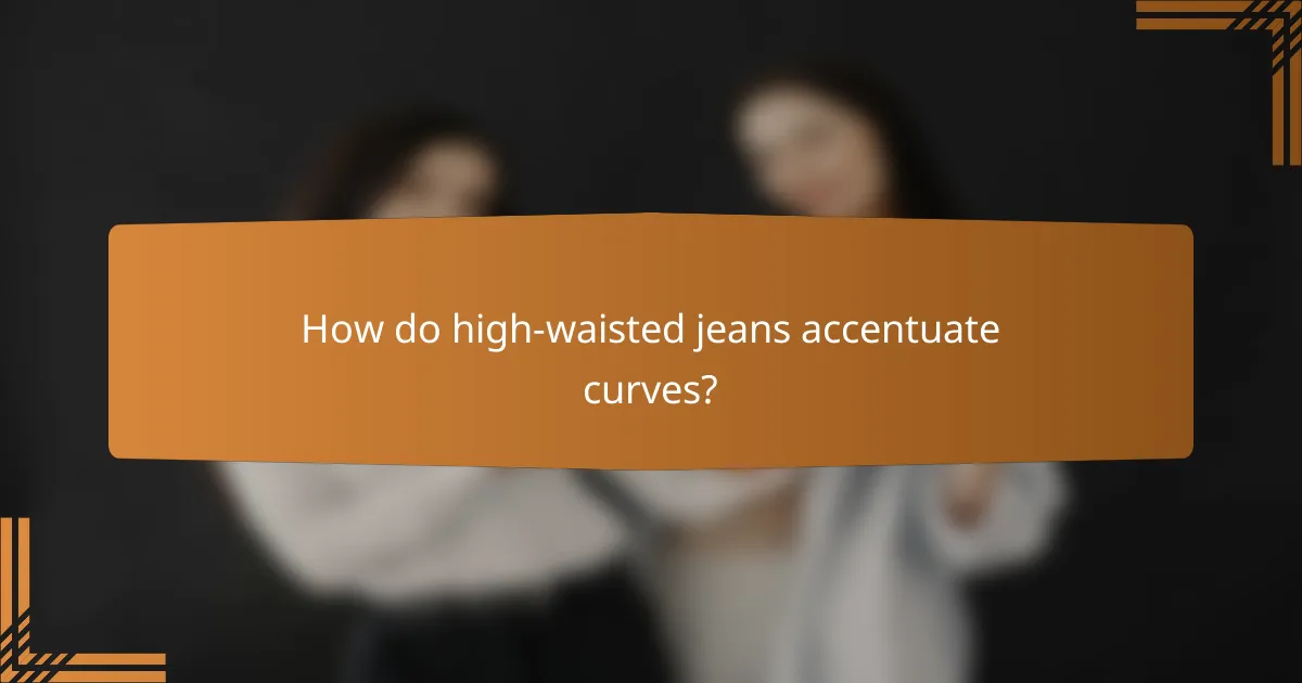 How do high-waisted jeans accentuate curves?