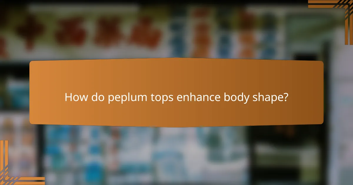 How do peplum tops enhance body shape?