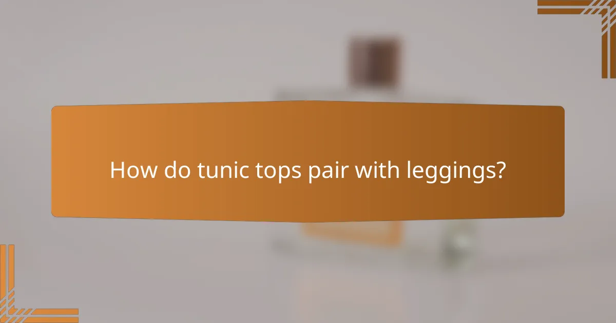 How do tunic tops pair with leggings?