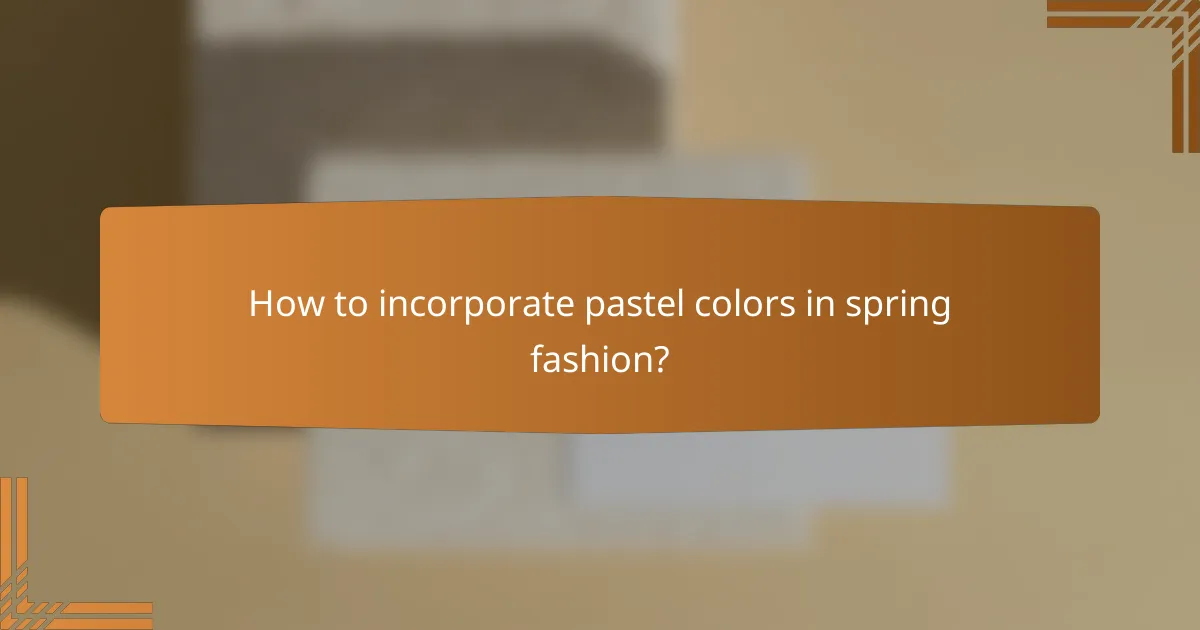 How to incorporate pastel colors in spring fashion?