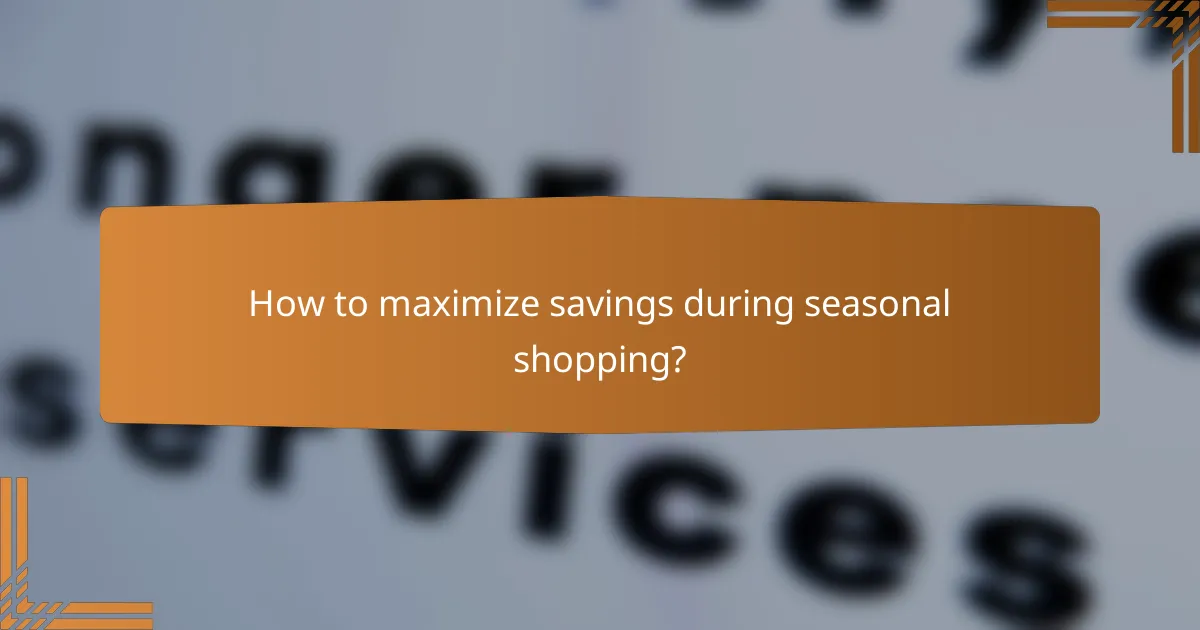 How to maximize savings during seasonal shopping?