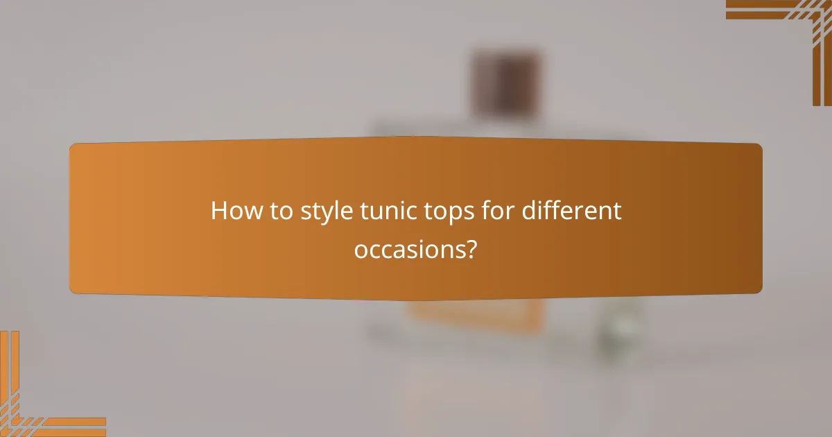 How to style tunic tops for different occasions?