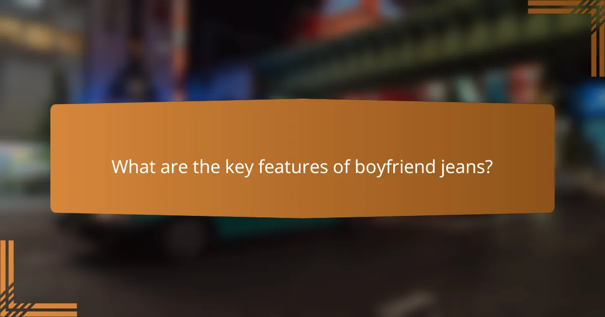 What are the key features of boyfriend jeans?