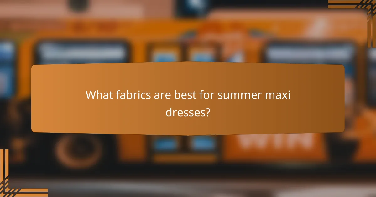 What fabrics are best for summer maxi dresses?